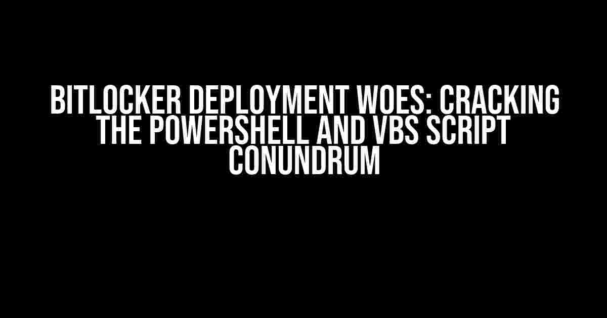 BitLocker Deployment Woes: Cracking the PowerShell and VBS Script Conundrum