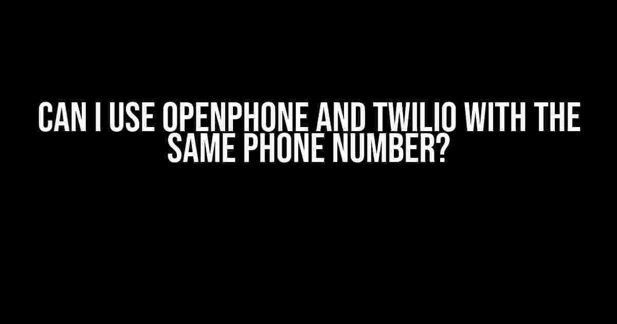 Can I Use OpenPhone and Twilio with the Same Phone Number?