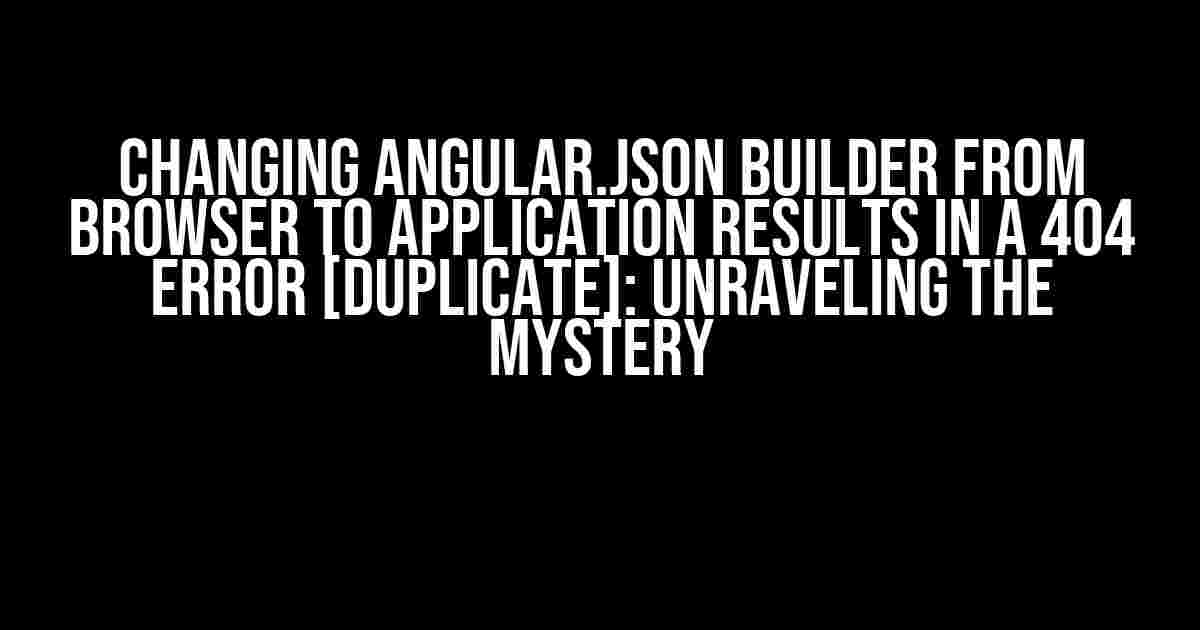 Changing angular.json builder from browser to application results in a 404 error [duplicate]: Unraveling the Mystery