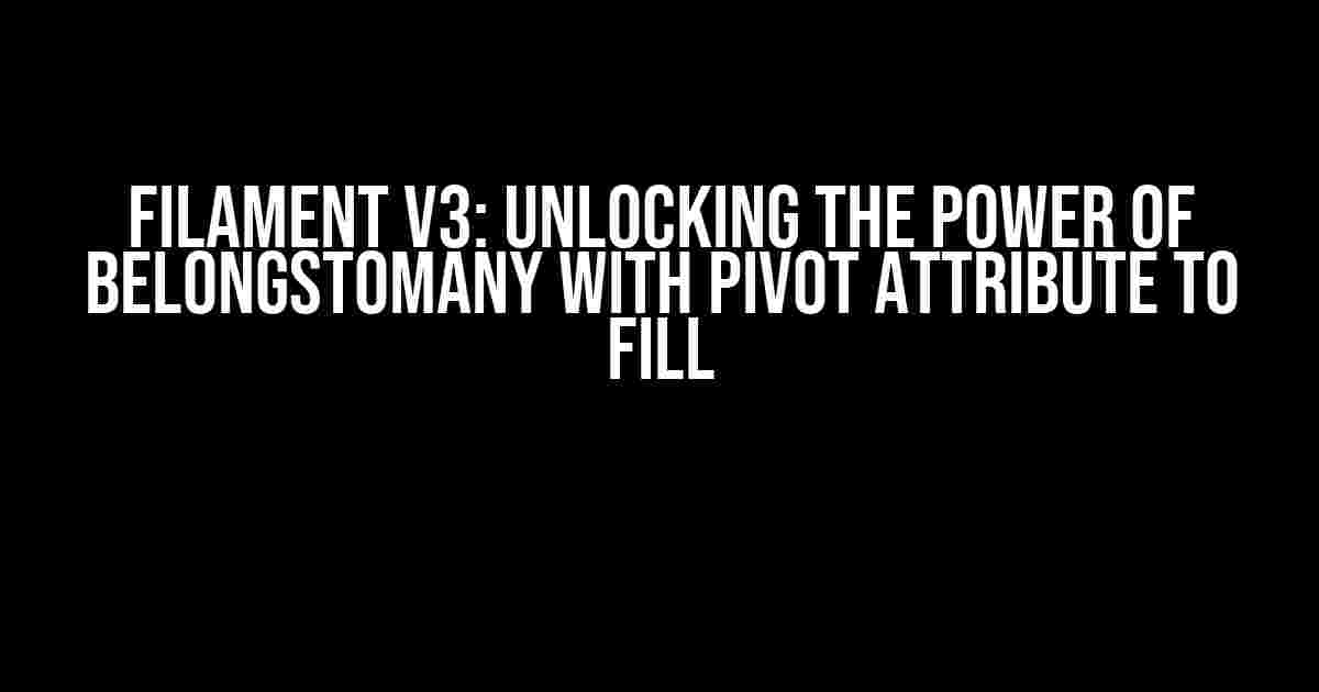 Filament V3: Unlocking the Power of BelongsToMany with Pivot Attribute to Fill