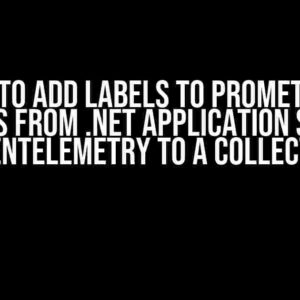 How to Add Labels to Prometheus Metrics from .NET Application Sending OpenTelemetry to a Collector