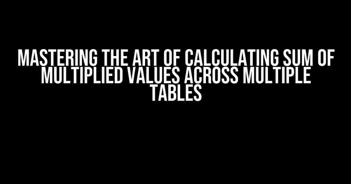 Mastering the Art of Calculating Sum of Multiplied Values Across Multiple Tables