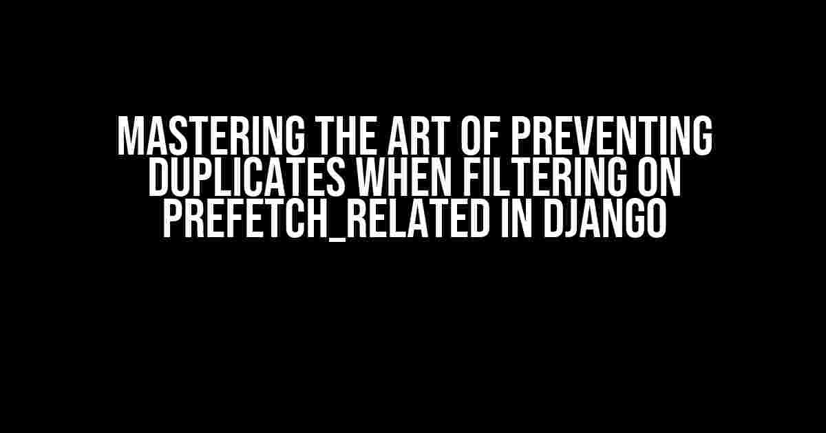 Mastering the Art of Preventing Duplicates when Filtering on prefetch_related in Django