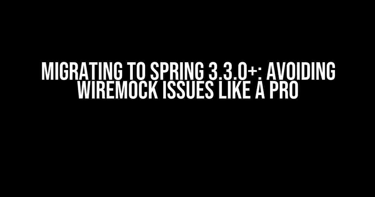 Migrating to Spring 3.3.0+: Avoiding WireMock Issues Like a Pro