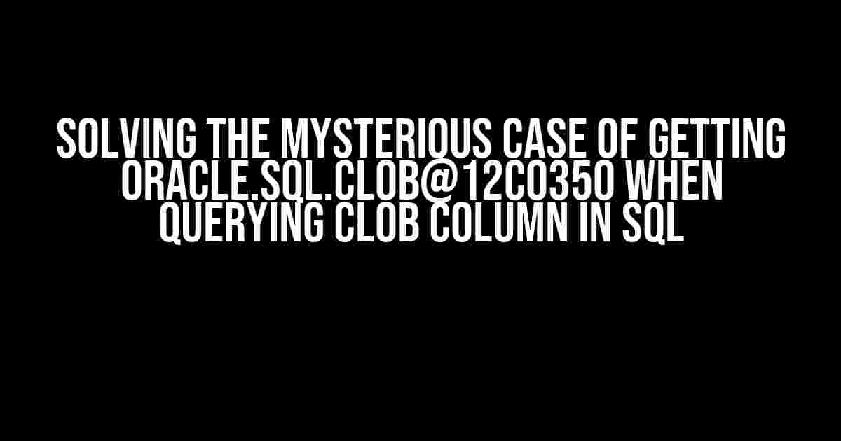 Solving the Mysterious Case of Getting oracle.SQL.CLOB@12c0350 When Querying CLOB Column in SQL