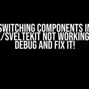 Switching Components in Svelte/SvelteKit Not Working? Let’s Debug and Fix It!