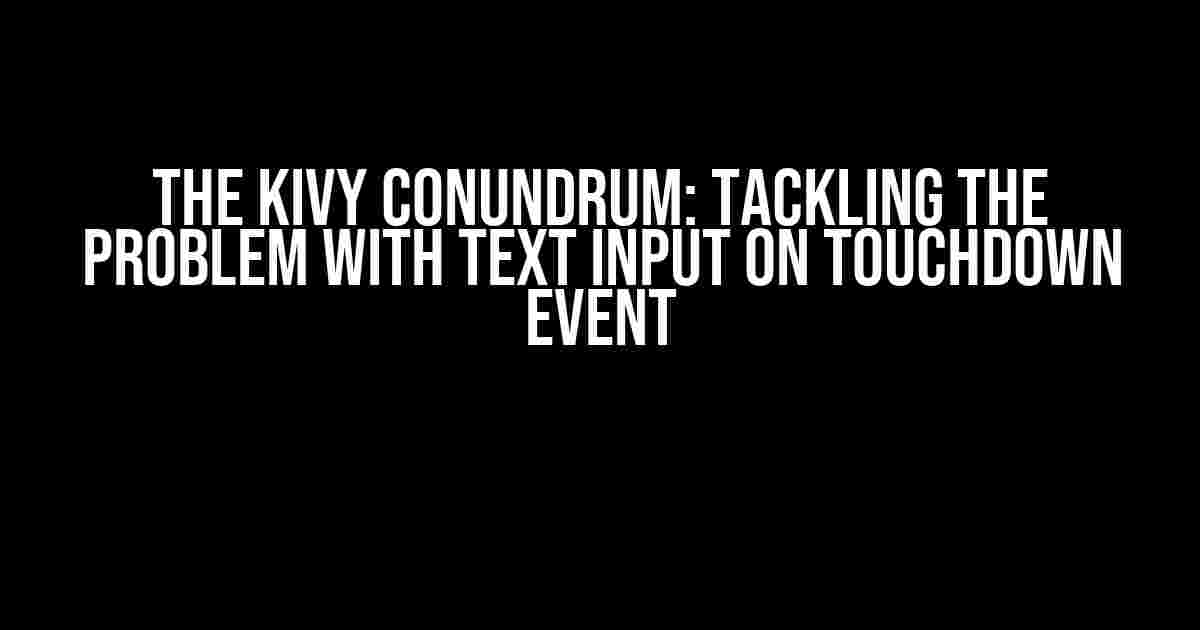 The Kivy Conundrum: Tackling the Problem with Text Input on Touchdown Event