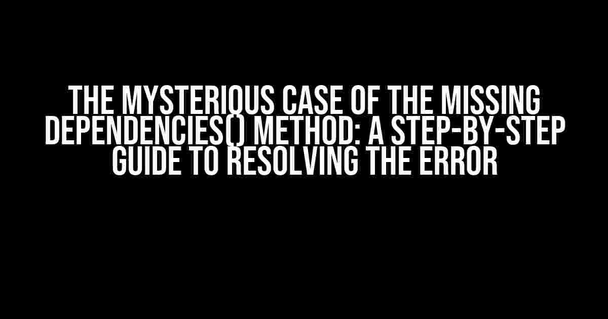 The Mysterious Case of the Missing dependencies() Method: A Step-by-Step Guide to Resolving the Error