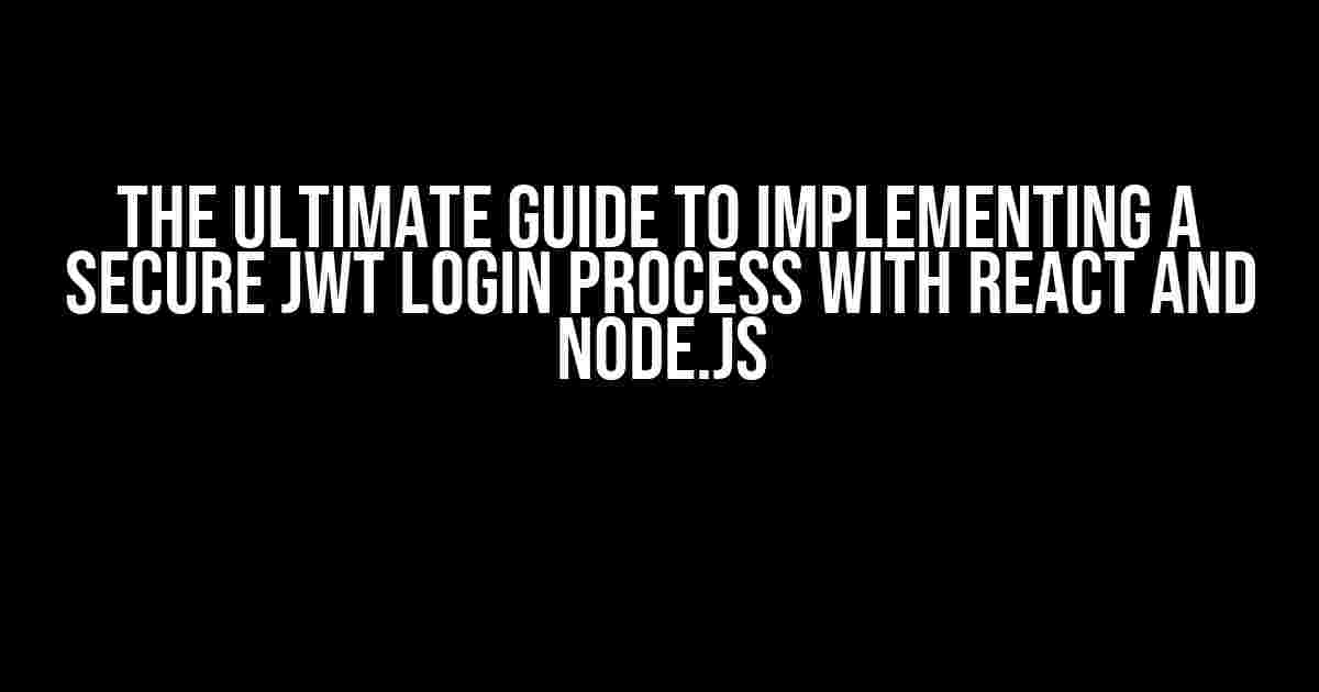 The Ultimate Guide to Implementing a Secure JWT Login Process with React and Node.js