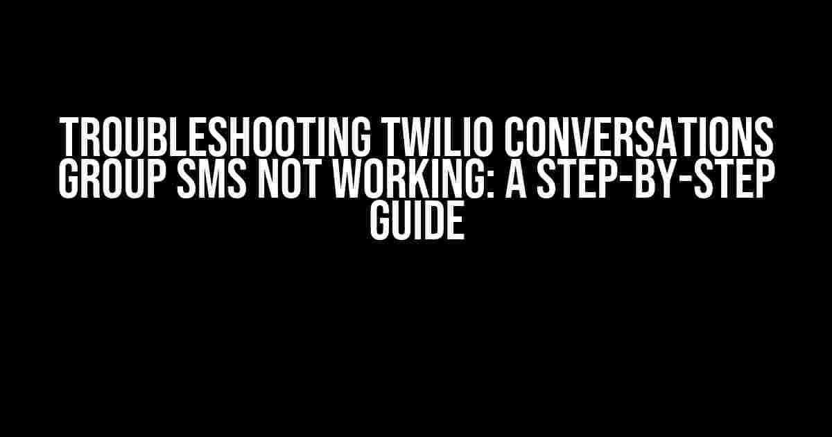 Troubleshooting Twilio Conversations Group SMS Not Working: A Step-by-Step Guide