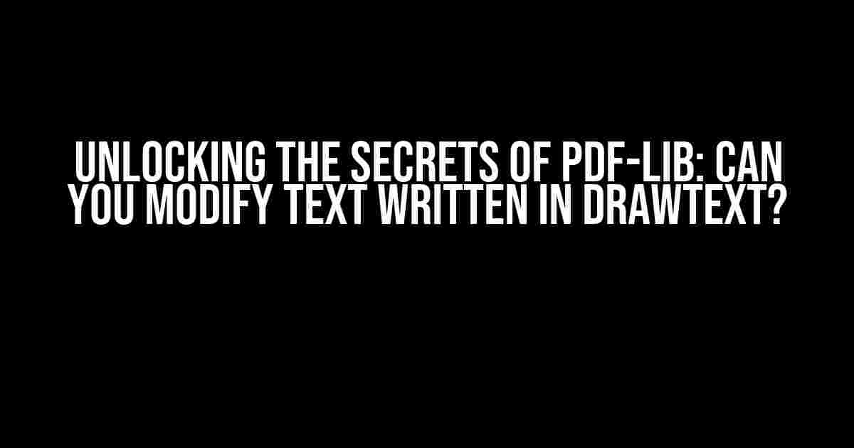 Unlocking the Secrets of PDF-Lib: Can You Modify Text Written in DrawText?